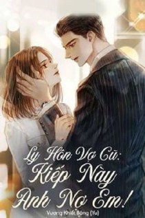 Ly Hôn Vợ Cũ Kiếp Này Anh Nợ Em!