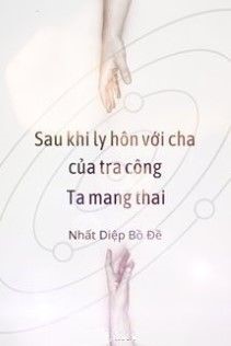 Sau Khi Ly Hôn Với Cha Của Tra Công, Ta Mang Thai