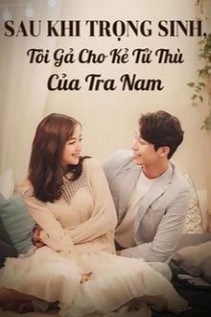 Sau Khi Trọng Sinh Tôi Gả Cho Kẻ Tử Thù Của Tra Nam