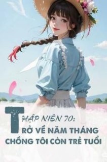 Thập Niên 70 Trở Về Năm Tháng Chồng Tôi Còn Trẻ Tuổi