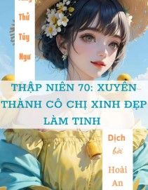 Thập Niên 70 Xuyên Thành Cô Chị Xinh Đẹp Làm Tinh