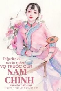 Thập Niên 70 Xuyên Thành Vợ Trước Của Nam Chính Truyện Niên Đại