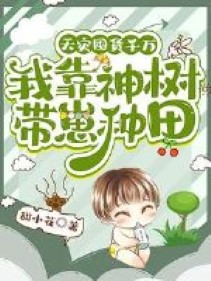 Thiên Tai Độn Hóa Ngàn Vạn: Ta Dựa Thần Thụ Mang Nhãi Con Làm Ruộng