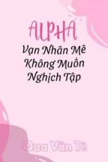 Vạn Nhân Mê Alpha Không Muốn Nghịch Tập