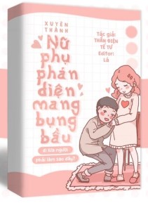 Xuyên Thành Nữ Phụ Phản Diện Mang Bụng Bầu Đi Lừa Người, Phải Làm Sao Đây?